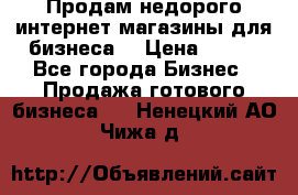 Продам недорого интернет-магазины для бизнеса  › Цена ­ 990 - Все города Бизнес » Продажа готового бизнеса   . Ненецкий АО,Чижа д.